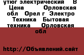 утюг электрический 220В › Цена ­ 200 - Орловская обл., Орел г. Электро-Техника » Бытовая техника   . Орловская обл.